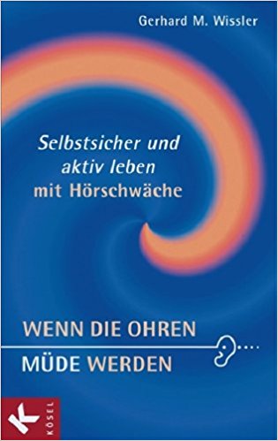 Wenn die Ohren müde werden: Selbstsicher und aktiv leben mit Hörschwäche - Gerhard M. Wissler (German)